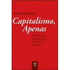 Capitalismo, Apenas: O Futuro Do Sistema Que Governa O Mundo