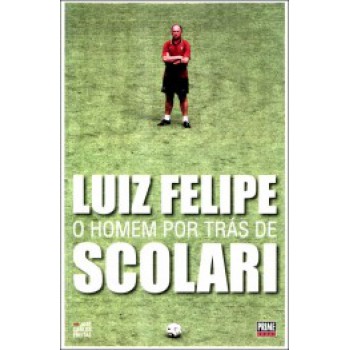 Luiz Felipe: O Homem Por Trás De Scolari