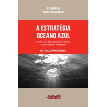 A Estratégia Oceano Azul: Como Criar Mais Mercado E Tornar A Concorrência Irrelevante