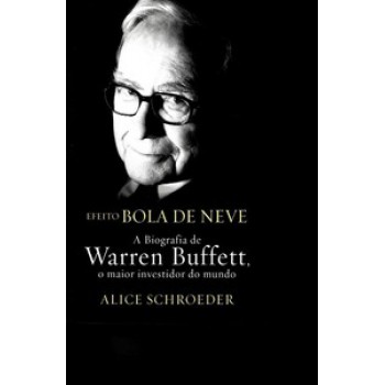 Efeito Bola De Neve: A Biografia De Warren Buffett, O Maior Investidor Do Mundo