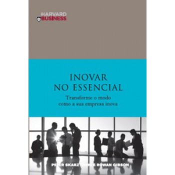 Inovar No Essencial: Transformar O Modo Como A Sua Empresa Inova