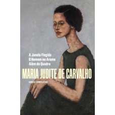 Obras Completas De Maria Judite De Carvalho - Vol. Iv: A Janela Ingida - O Homem No Arame - Além Do Quadro