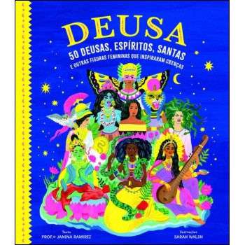 Deusa: 50 Deusas, Espíritos, Santas E Outras Iguras Emininas Que Inspiraram Crenças