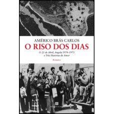O Riso Dos Dias: O 25 De Abril, Angola 1974-1975 E Três Hist-rias De Amor