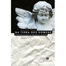 Na Terra Dos Homens: Contos Ditos A Um Deus Surdo