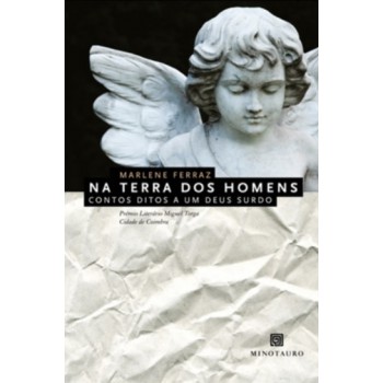 Na Terra Dos Homens: Contos Ditos A Um Deus Surdo